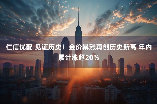 仁信优配 见证历史！金价暴涨再创历史新高 年内累计涨超20%