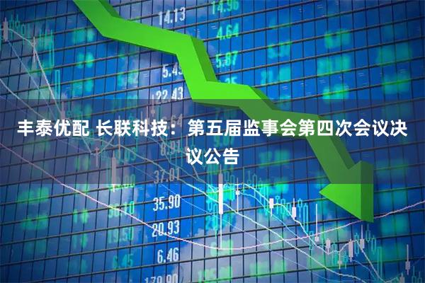 丰泰优配 长联科技：第五届监事会第四次会议决议公告