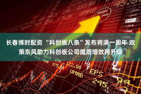 长春博时配资 “科创板八条”发布将满一周年 政策东风助力科创板公司提质增效再升级