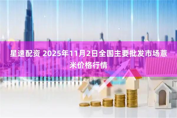 星速配资 2025年11月2日全国主要批发市场薏米价格行情