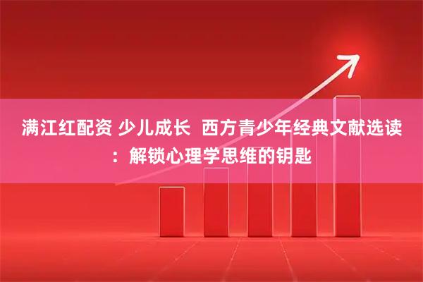 满江红配资 少儿成长  西方青少年经典文献选读：解锁心理学思维的钥匙