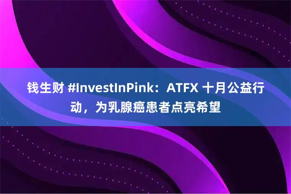 钱生财 #InvestInPink：ATFX 十月公益行动，为乳腺癌患者点亮希望